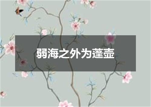 弱海之外为蓬壶
