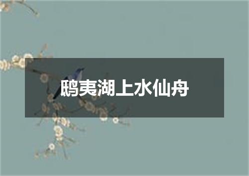 鸱夷湖上水仙舟