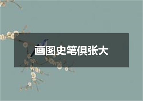 画图史笔俱张大