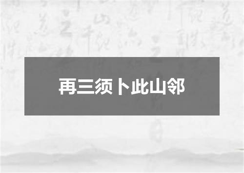 再三须卜此山邻