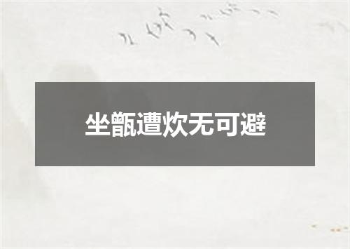 坐甑遭炊无可避
