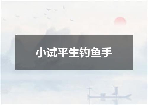 小试平生钓鱼手