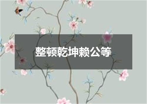 整顿乾坤赖公等