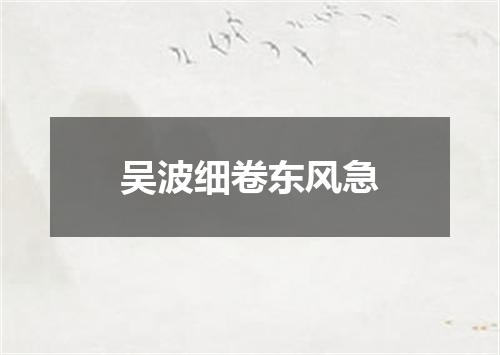 吴波细卷东风急