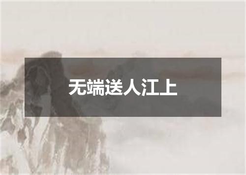 无端送人江上