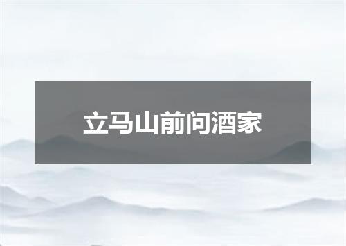 立马山前问酒家
