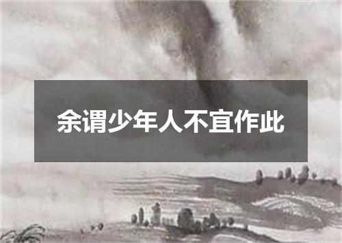 余谓少年人不宜作此