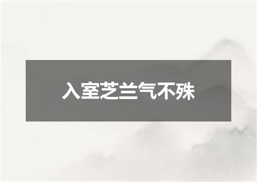 入室芝兰气不殊
