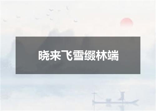 晓来飞雪缀林端