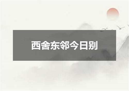 西舍东邻今日别
