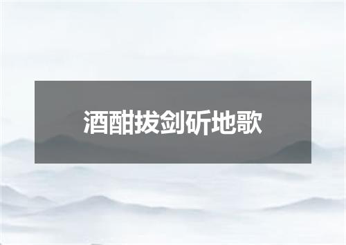 酒酣拔剑斫地歌