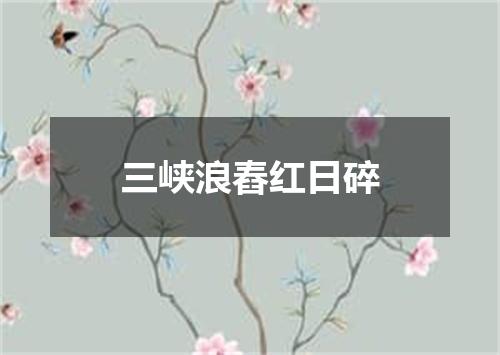 三峡浪舂红日碎