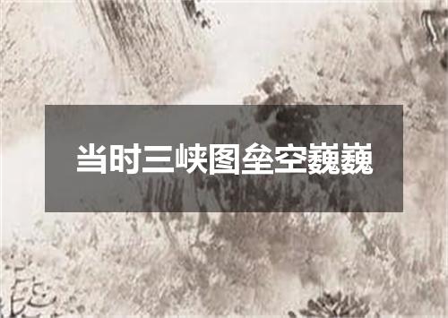当时三峡图垒空巍巍