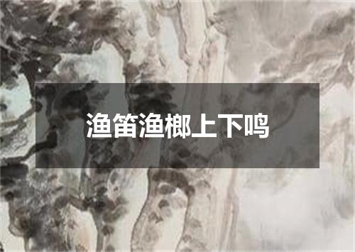 渔笛渔榔上下鸣
