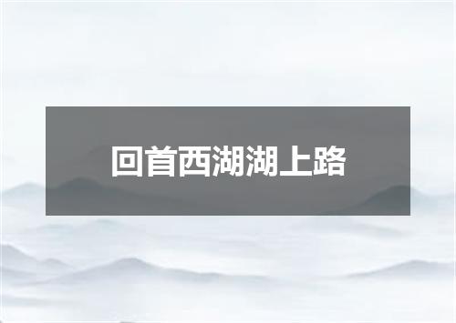 回首西湖湖上路