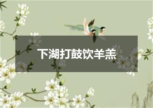 下湖打鼓饮羊羔