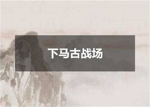 下马古战场