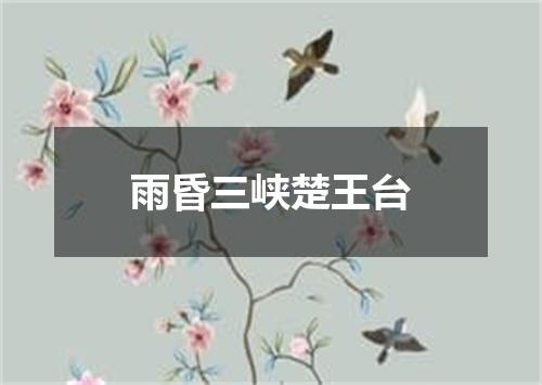 雨昏三峡楚王台