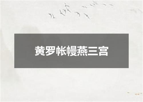 黄罗帐幔燕三宫