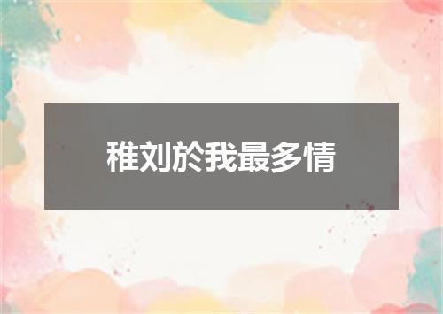 稚刘於我最多情