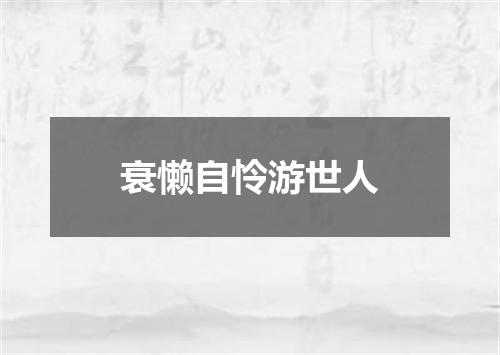 衰懒自怜游世人