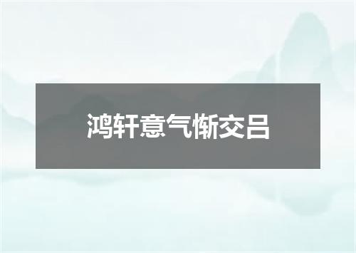 鸿轩意气惭交吕