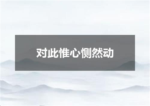 对此惟心恻然动