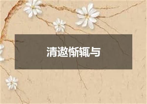 清遨惭辄与