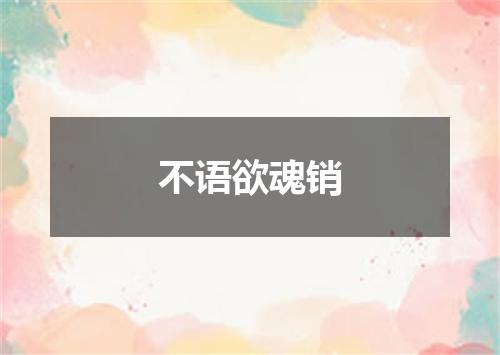 不语欲魂销