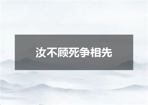 汝不顾死争相先