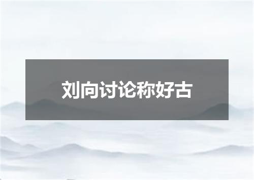 刘向讨论称好古