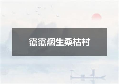 霭霭烟生桑枯村