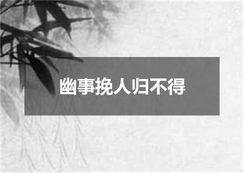 幽事挽人归不得