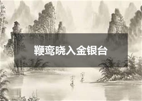 鞭鸾晓入金银台