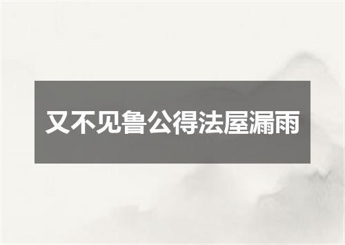 又不见鲁公得法屋漏雨