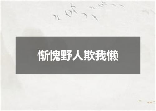 惭愧野人欺我懒