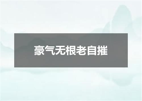豪气无根老自摧
