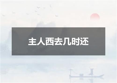 主人西去几时还