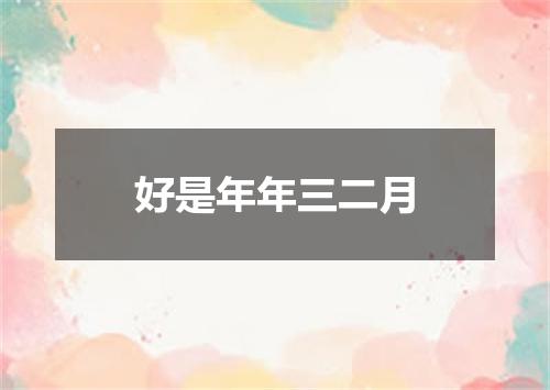 好是年年三二月