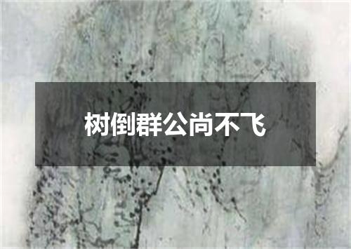 树倒群公尚不飞