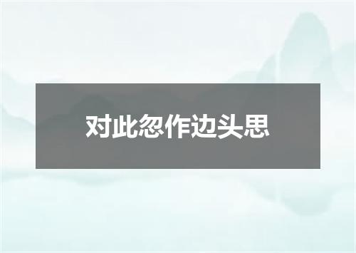 对此忽作边头思