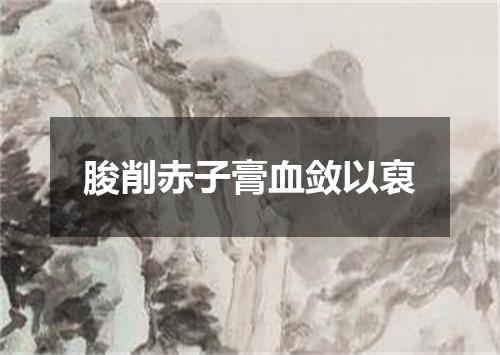 朘削赤子膏血敛以裒