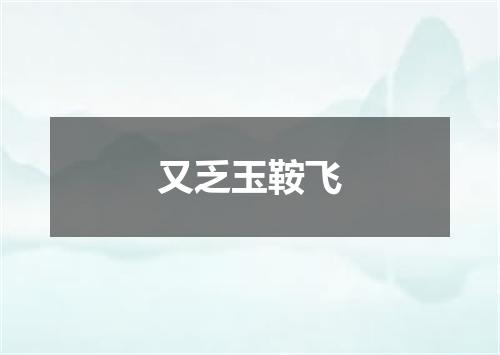 又乏玉鞍飞