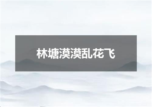林塘漠漠乱花飞