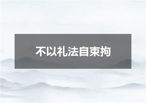 不以礼法自束拘