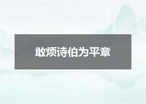敢烦诗伯为平章