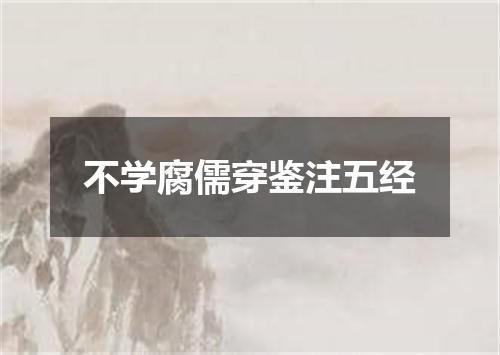 不学腐儒穿鉴注五经