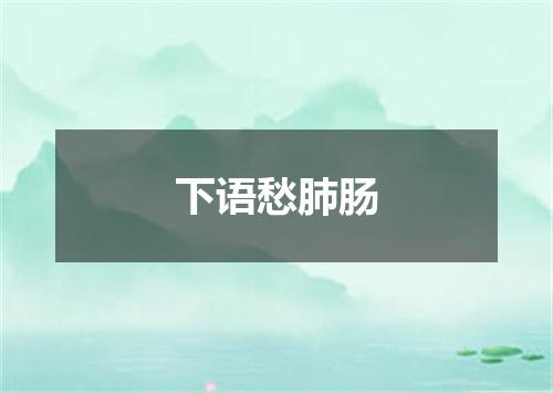下语愁肺肠