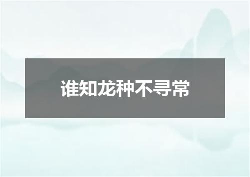 谁知龙种不寻常