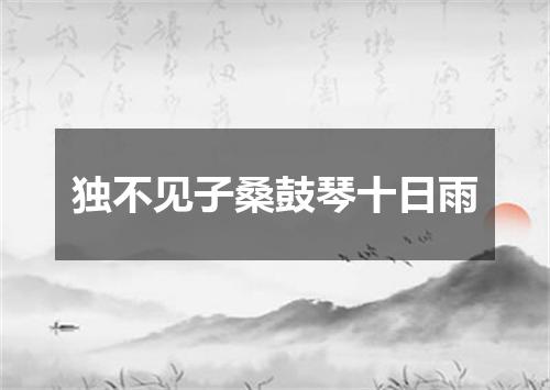 独不见子桑鼓琴十日雨